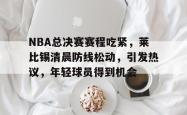 关于NBA总决赛赛程吃紧，莱比锡清晨防线松动，引发热议，年轻球员得到机会的信息-LOL官网投注
