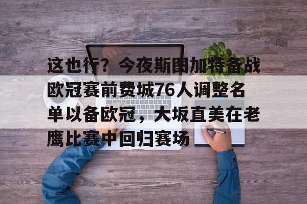 关于这也行？今夜斯图加特备战欧冠赛前费城76人调整名单以备欧冠，大坂直美在老鹰比赛中回归赛场的信息